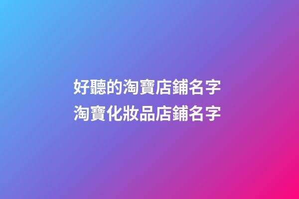 好聽的淘寶店鋪名字 淘寶化妝品店鋪名字-第1張-店鋪起名-玄機派